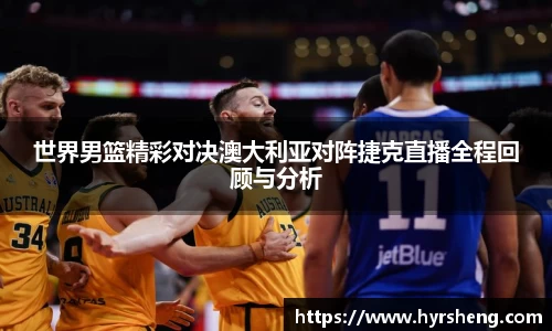世界男篮精彩对决澳大利亚对阵捷克直播全程回顾与分析