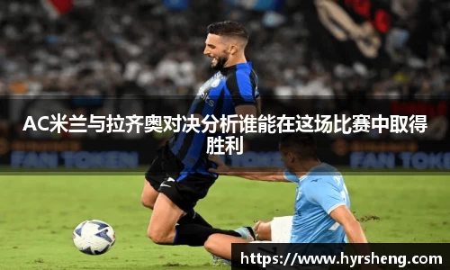 AC米兰与拉齐奥对决分析谁能在这场比赛中取得胜利