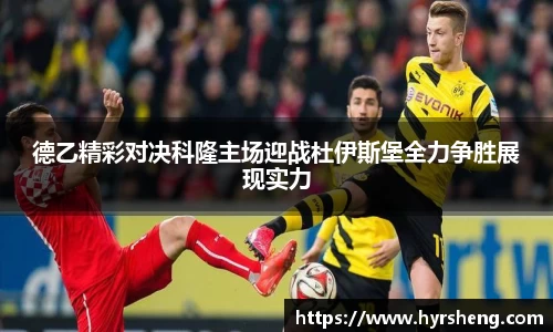 德乙精彩对决科隆主场迎战杜伊斯堡全力争胜展现实力